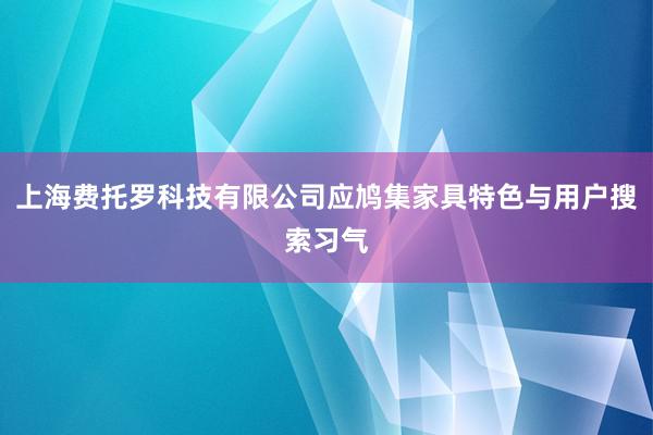上海费托罗科技有限公司应鸠集家具特色与用户搜索习气