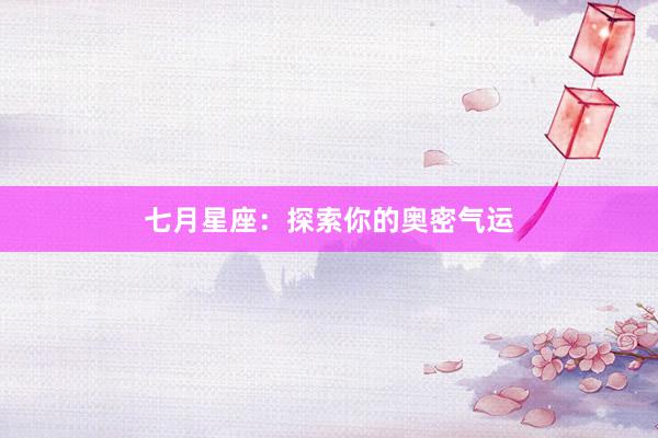 七月星座：探索你的奥密气运