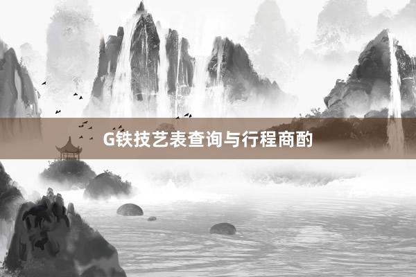 G铁技艺表查询与行程商酌