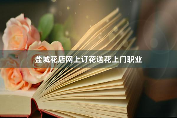 盐城花店网上订花送花上门职业