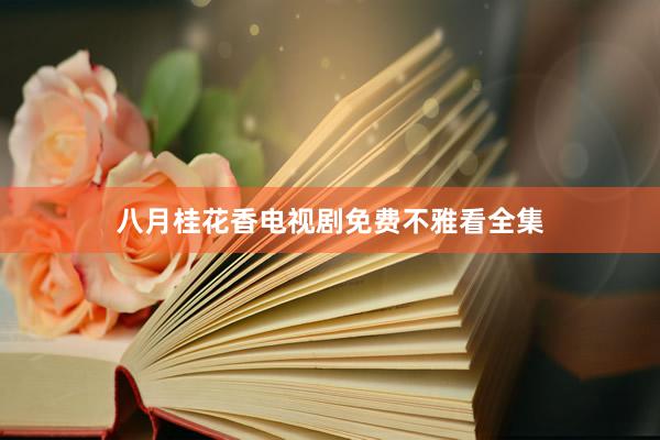 八月桂花香电视剧免费不雅看全集