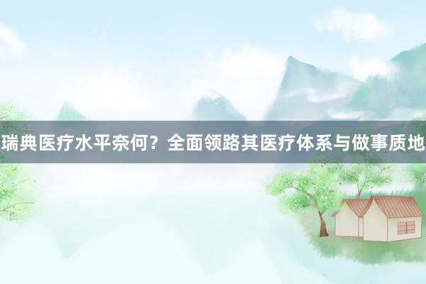 瑞典医疗水平奈何？全面领路其医疗体系与做事质地