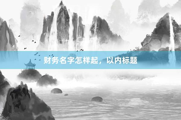财务名字怎样起，以内标题